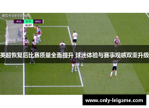 英超恢复后比赛质量全面提升 球迷体验与赛事观感双重升级