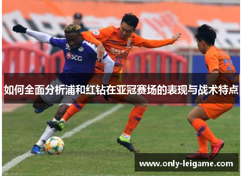 如何全面分析浦和红钻在亚冠赛场的表现与战术特点