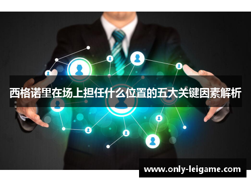 西格诺里在场上担任什么位置的五大关键因素解析