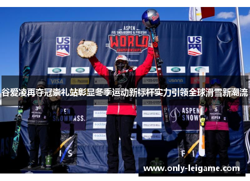 谷爱凌再夺冠崇礼站彰显冬季运动新标杆实力引领全球滑雪新潮流