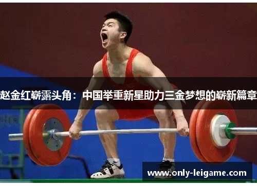 赵金红崭露头角：中国举重新星助力三金梦想的崭新篇章