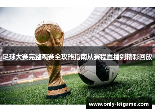 足球大赛完整观赛全攻略指南从赛程直播到精彩回放