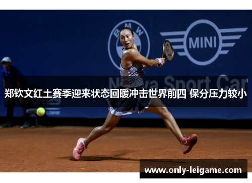郑钦文红土赛季迎来状态回暖冲击世界前四 保分压力较小 郑钦文红土赛季迎来状态回暖冲击世界前四 保分压力较小