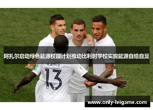 阿扎尔启动绿色能源校园计划推动比利时学校实现能源自给自足