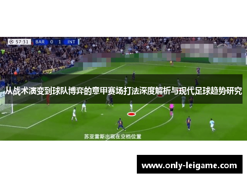 从战术演变到球队博弈的意甲赛场打法深度解析与现代足球趋势研究 从战术演变到球队博弈的意甲赛场打法深度解析与现代足球趋势研究