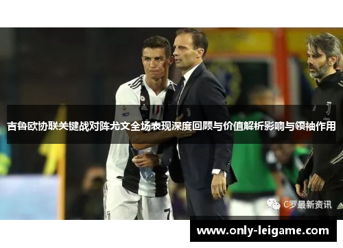 吉鲁欧协联关键战对阵尤文全场表现深度回顾与价值解析影响与领袖作用 吉鲁欧协联关键战对阵尤文全场表现深度回顾与价值解析影响与领袖作用