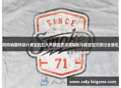 阿森纳徽标设计演变的五大关键因素深度解析与视觉变迁探讨全景化 阿森纳徽标设计演变的五大关键因素深度解析与视觉变迁探讨全景化