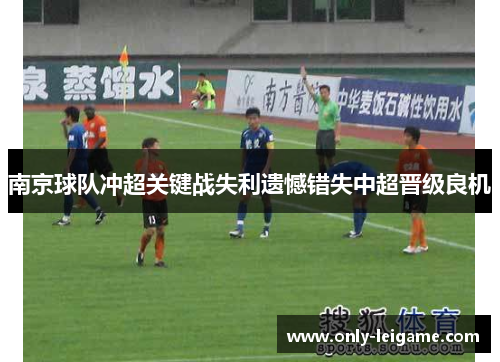 南京球队冲超关键战失利遗憾错失中超晋级良机 南京球队冲超关键战失利遗憾错失中超晋级良机